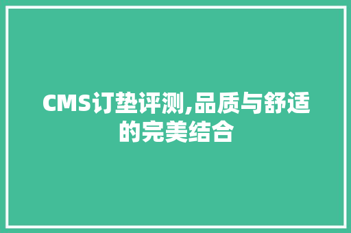 CMS订垫评测,品质与舒适的完美结合