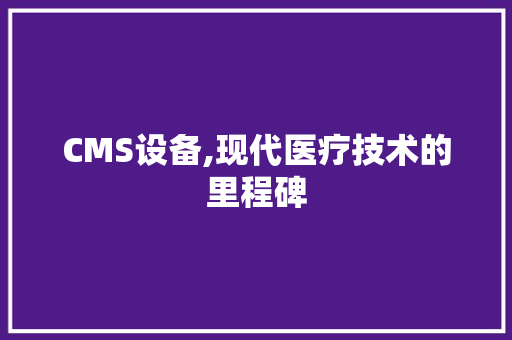 CMS设备,现代医疗技术的里程碑