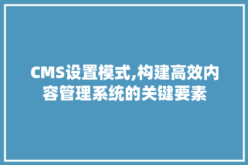 CMS设置模式,构建高效内容管理系统的关键要素 GoogleSEO