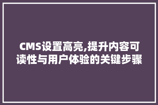 CMS设置高亮,提升内容可读性与用户体验的关键步骤