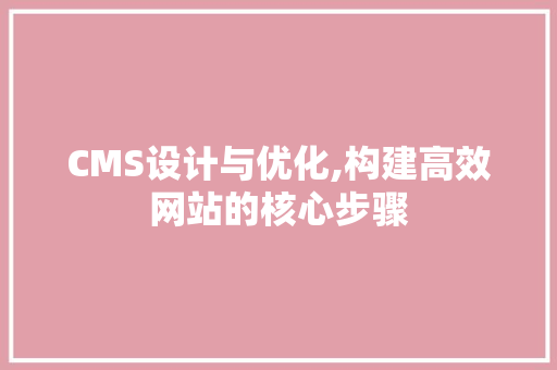 CMS设计与优化,构建高效网站的核心步骤 搜狗SEO