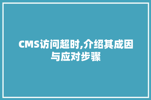 CMS访问超时,介绍其成因与应对步骤