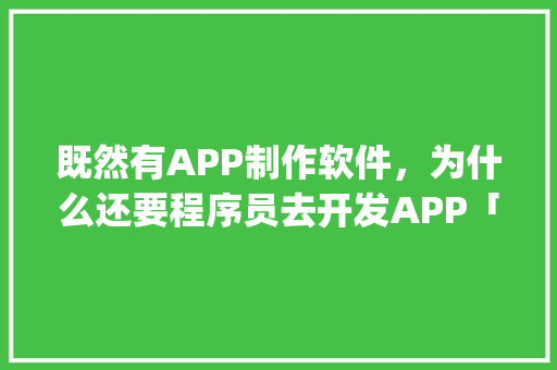 既然有APP制作软件，为什么还要程序员去开发APP「为什么现在的网站都要做app」