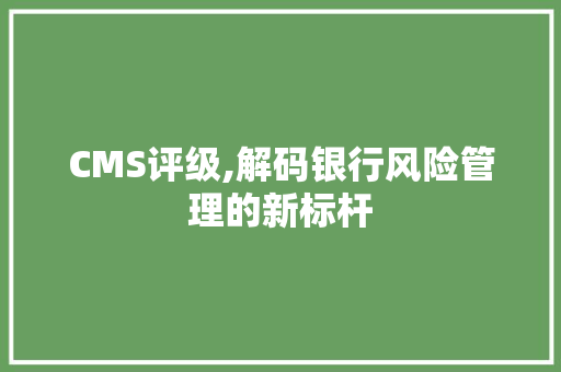 CMS评级,解码银行风险管理的新标杆
