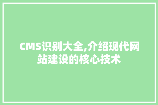 CMS识别大全,介绍现代网站建设的核心技术