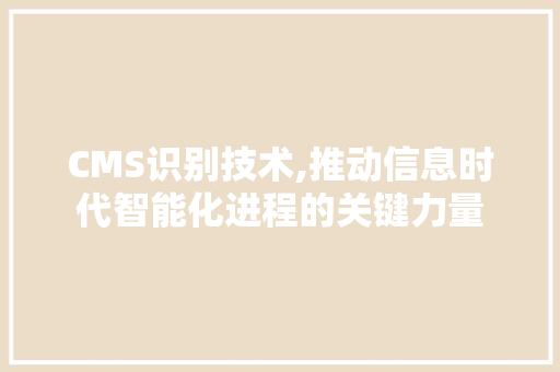 CMS识别技术,推动信息时代智能化进程的关键力量 搜狗SEO