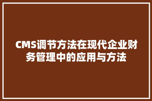 CMS调节方法在现代企业财务管理中的应用与方法