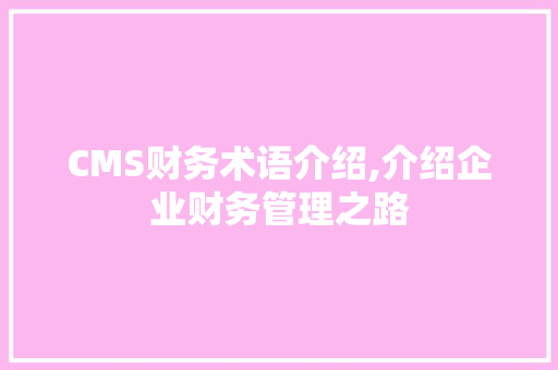 CMS财务术语介绍,介绍企业财务管理之路