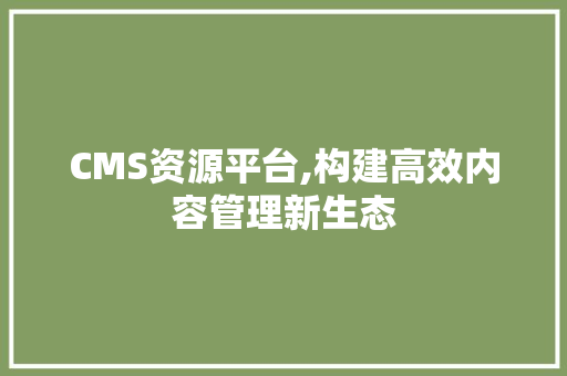CMS资源平台,构建高效内容管理新生态 必应SEO