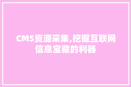 CMS资源采集,挖掘互联网信息宝藏的利器