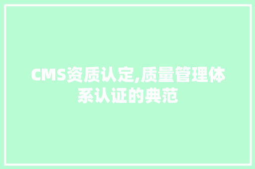 CMS资质认定,质量管理体系认证的典范 神马SEO