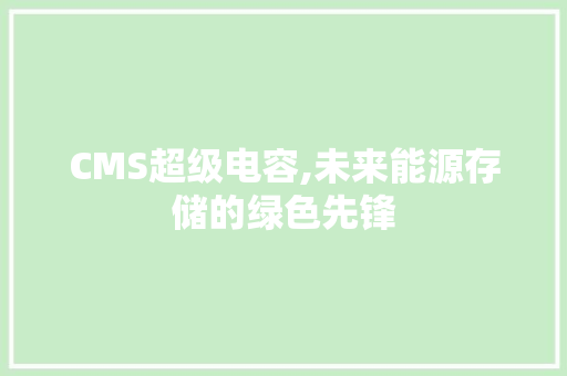 CMS超级电容,未来能源存储的绿色先锋