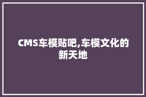 CMS车模贴吧,车模文化的新天地