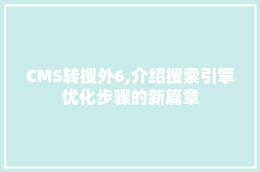 CMS转搜外6,介绍搜索引擎优化步骤的新篇章 神马SEO