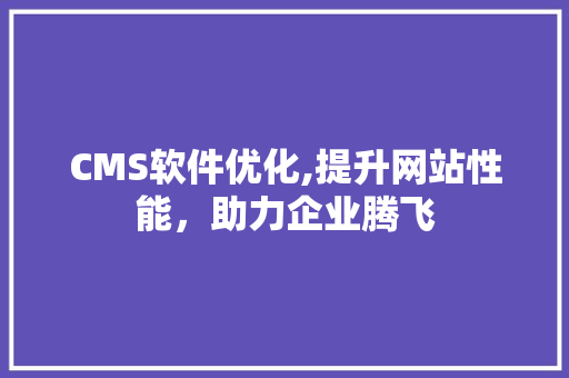 CMS软件优化,提升网站性能，助力企业腾飞 神马SEO