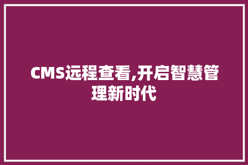 CMS远程查看,开启智慧管理新时代