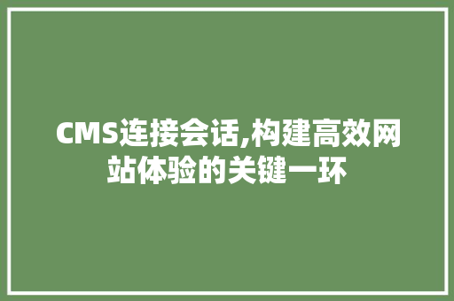 CMS连接会话,构建高效网站体验的关键一环