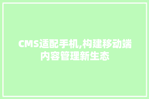 CMS适配手机,构建移动端内容管理新生态