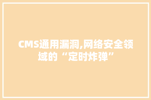 CMS通用漏洞,网络安全领域的“定时炸弹”