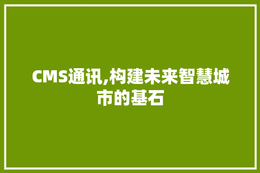 CMS通讯,构建未来智慧城市的基石