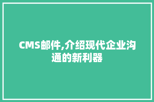 CMS邮件,介绍现代企业沟通的新利器