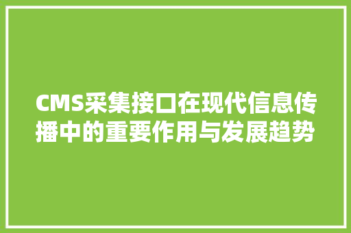 CMS采集接口在现代信息传播中的重要作用与发展趋势 GoogleSEO