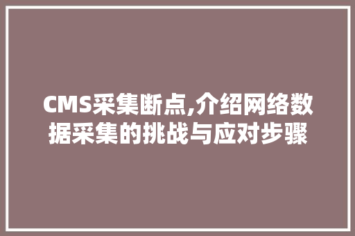 CMS采集断点,介绍网络数据采集的挑战与应对步骤