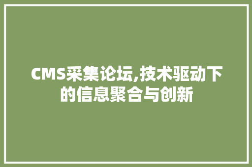 CMS采集论坛,技术驱动下的信息聚合与创新