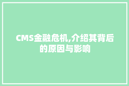 CMS金融危机,介绍其背后的原因与影响