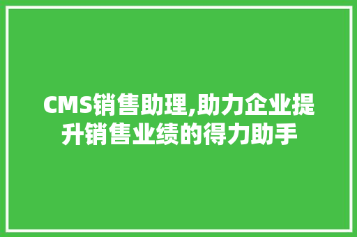 CMS销售助理,助力企业提升销售业绩的得力助手