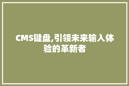 CMS键盘,引领未来输入体验的革新者
