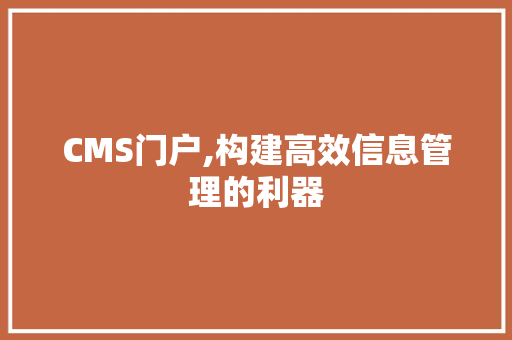 CMS门户,构建高效信息管理的利器