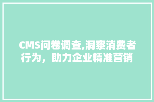 CMS问卷调查,洞察消费者行为，助力企业精准营销