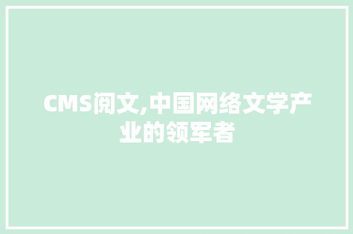 CMS阅文,中国网络文学产业的领军者
