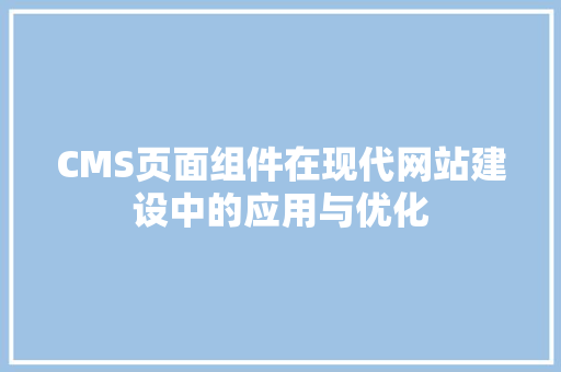 CMS页面组件在现代网站建设中的应用与优化
