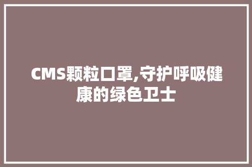 CMS颗粒口罩,守护呼吸健康的绿色卫士