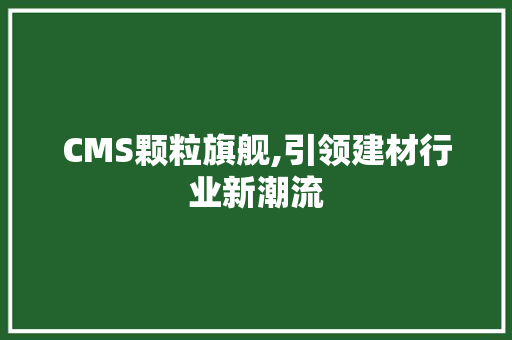 CMS颗粒旗舰,引领建材行业新潮流