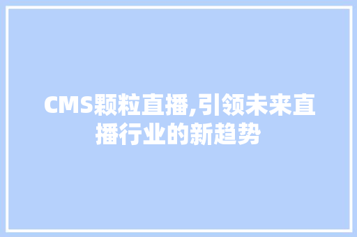 CMS颗粒直播,引领未来直播行业的新趋势