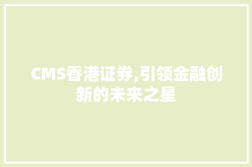 CMS香港证券,引领金融创新的未来之星