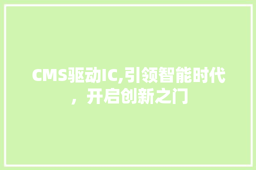 CMS驱动IC,引领智能时代，开启创新之门