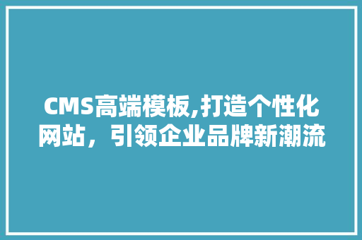 CMS高端模板,打造个性化网站，引领企业品牌新潮流