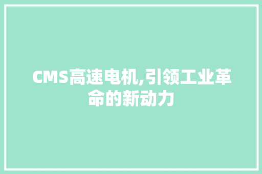 CMS高速电机,引领工业革命的新动力