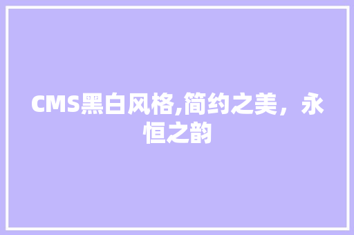 CMS黑白风格,简约之美，永恒之韵