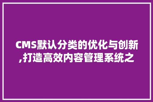 CMS默认分类的优化与创新,打造高效内容管理系统之路