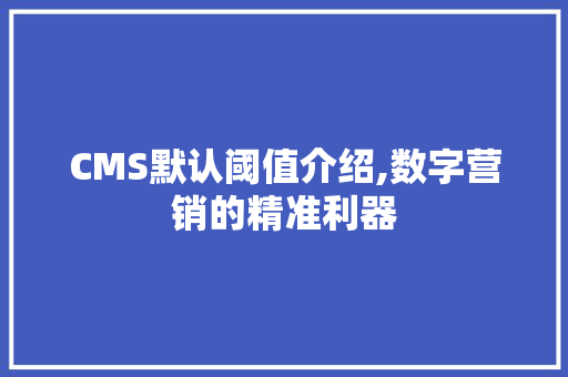 CMS默认阈值介绍,数字营销的精准利器