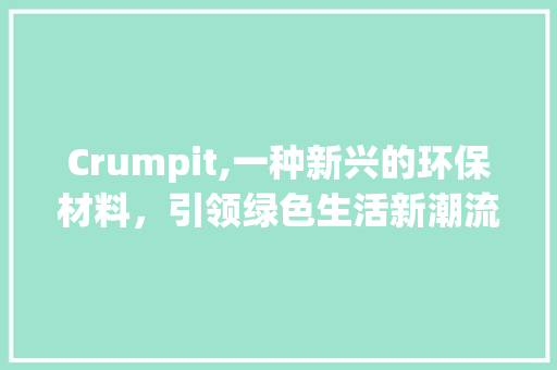 Crumpit,一种新兴的环保材料，引领绿色生活新潮流