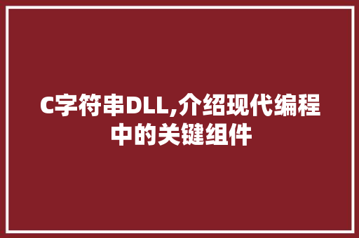 C字符串DLL,介绍现代编程中的关键组件