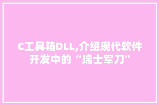 C工具箱DLL,介绍现代软件开发中的“瑞士军刀”