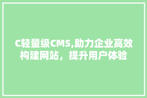 C轻量级CMS,助力企业高效构建网站，提升用户体验
