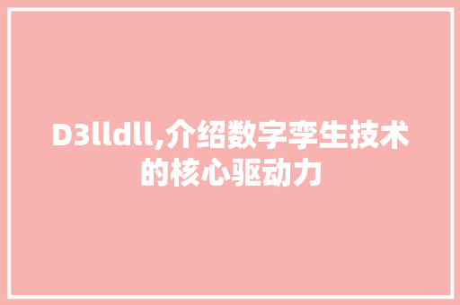 D3lldll,介绍数字孪生技术的核心驱动力